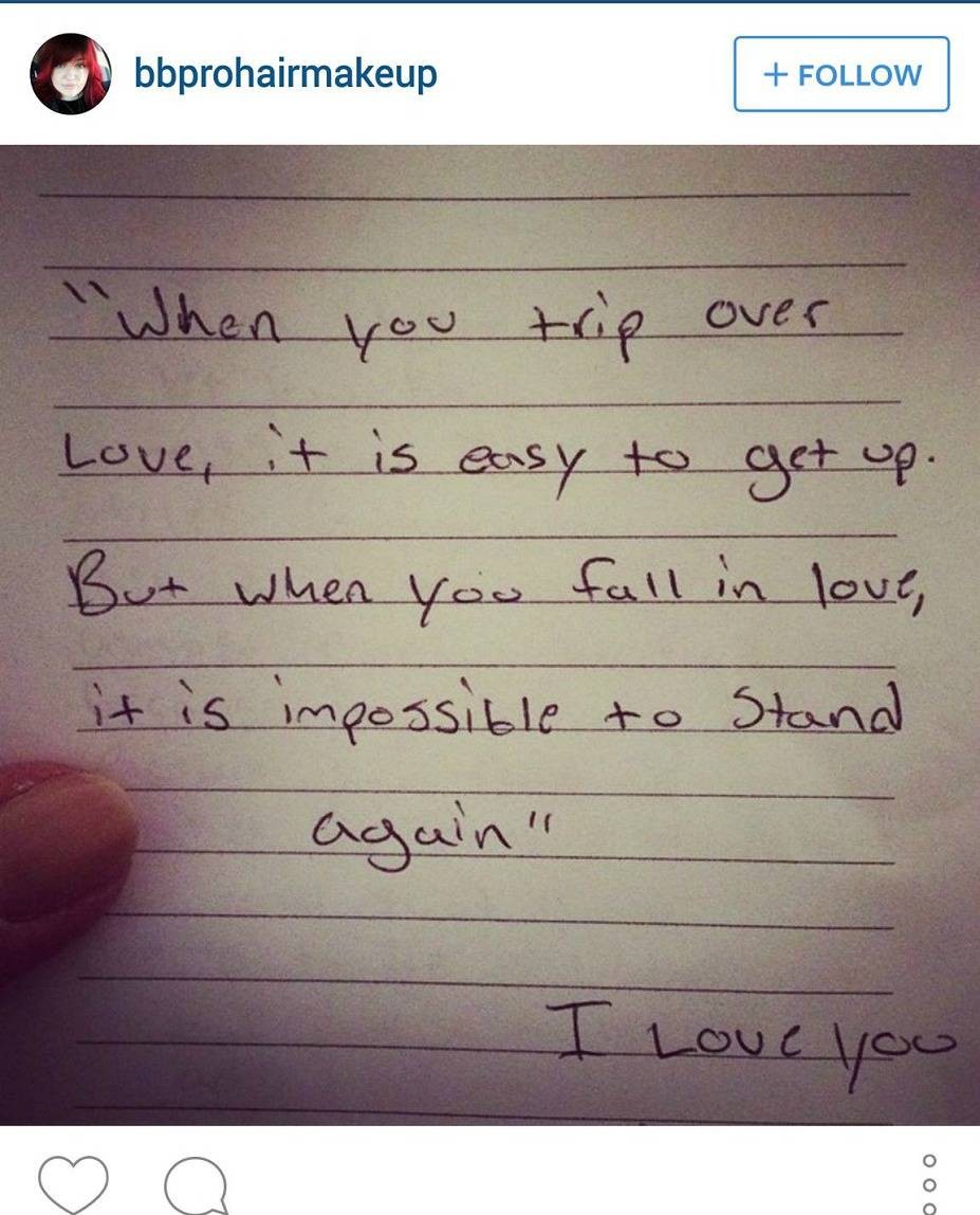 “When you trip over love, it is easy to get up. But, when you fall in love, it’s impossible to stand again.”